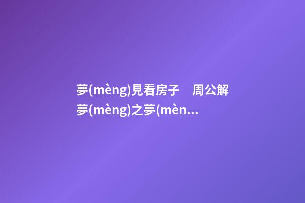 夢(mèng)見看房子　周公解夢(mèng)之夢(mèng)到看房子